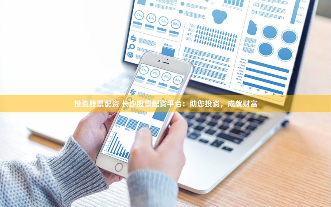 投资股票配资 长沙股票配资平台：助您投资，成就财富