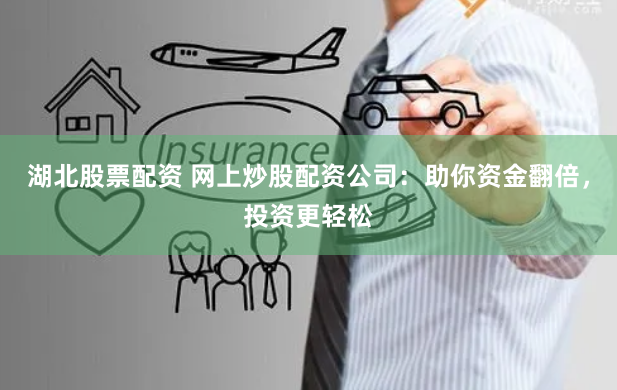 湖北股票配资 网上炒股配资公司：助你资金翻倍，投资更轻松