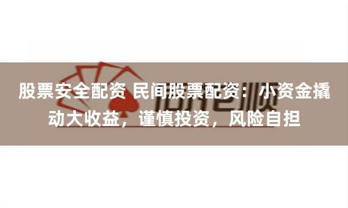 股票安全配资 民间股票配资：小资金撬动大收益，谨慎投资，风险自担