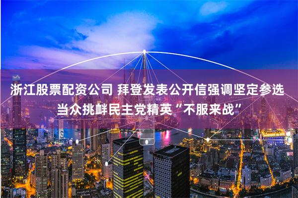 浙江股票配资公司 拜登发表公开信强调坚定参选 当众挑衅民主党精英“不服来战”