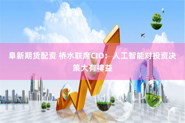 阜新期货配资 桥水联席CIO：人工智能对投资决策大有裨益