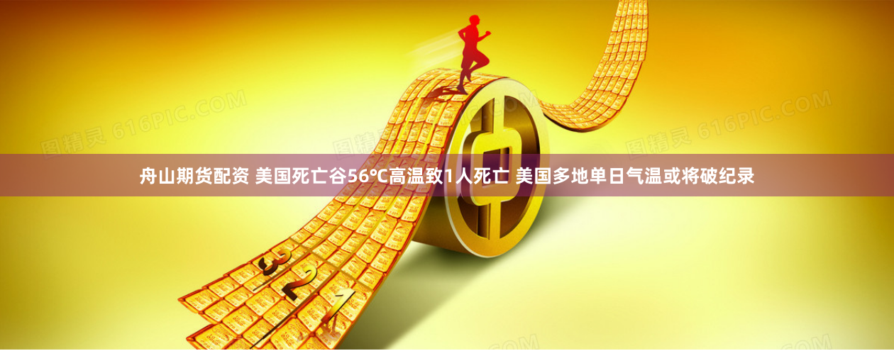 舟山期货配资 美国死亡谷56℃高温致1人死亡 美国多地单日气温或将破纪录
