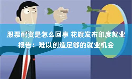 股票配资是怎么回事 花旗发布印度就业报告:难以创造足够的就业机会