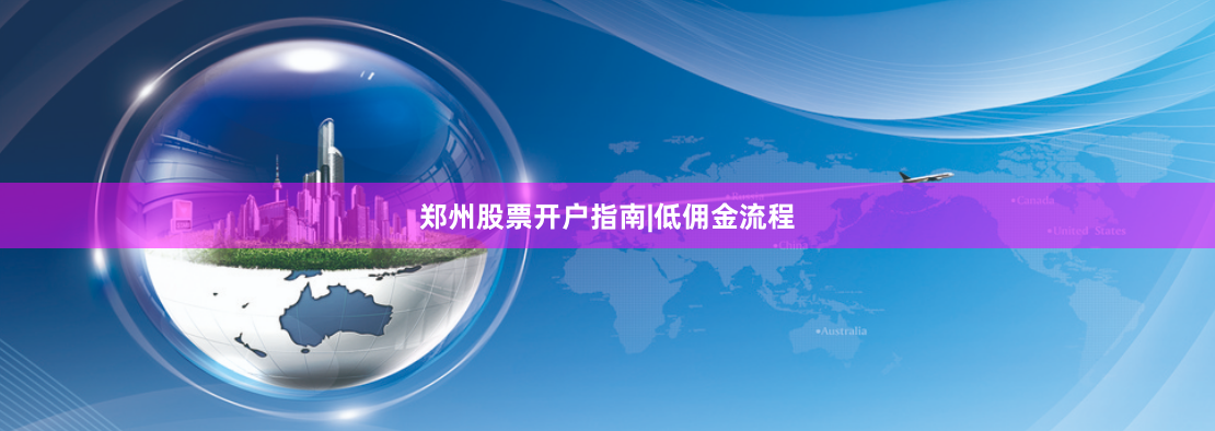 郑州股票开户指南|低佣金流程