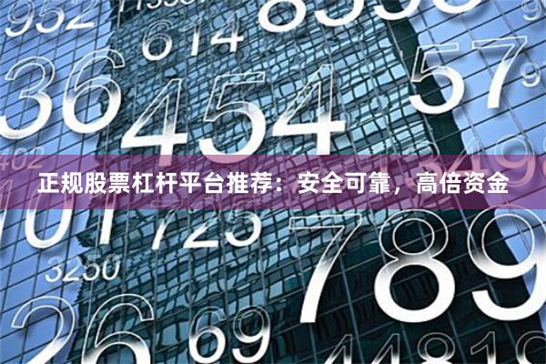 正规股票杠杆平台推荐：安全可靠，高倍资金