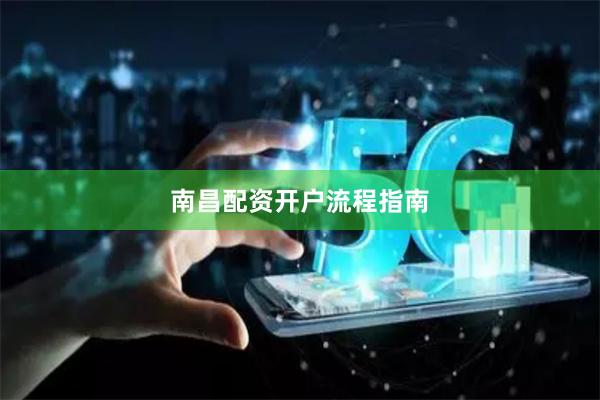 南昌配资开户流程指南