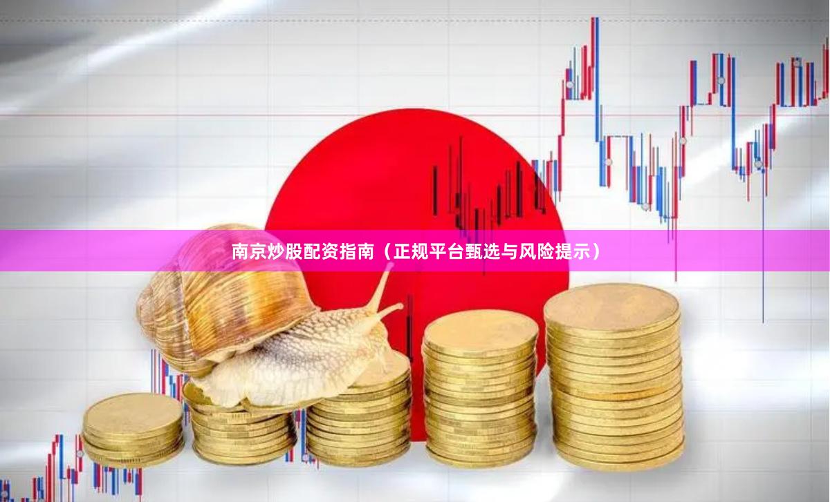 南京炒股配资指南（正规平台甄选与风险提示）