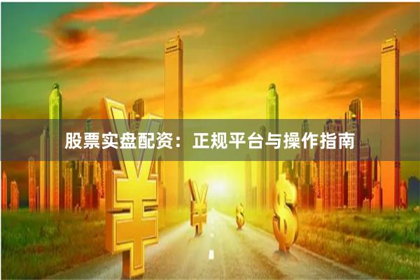股票实盘配资：正规平台与操作指南