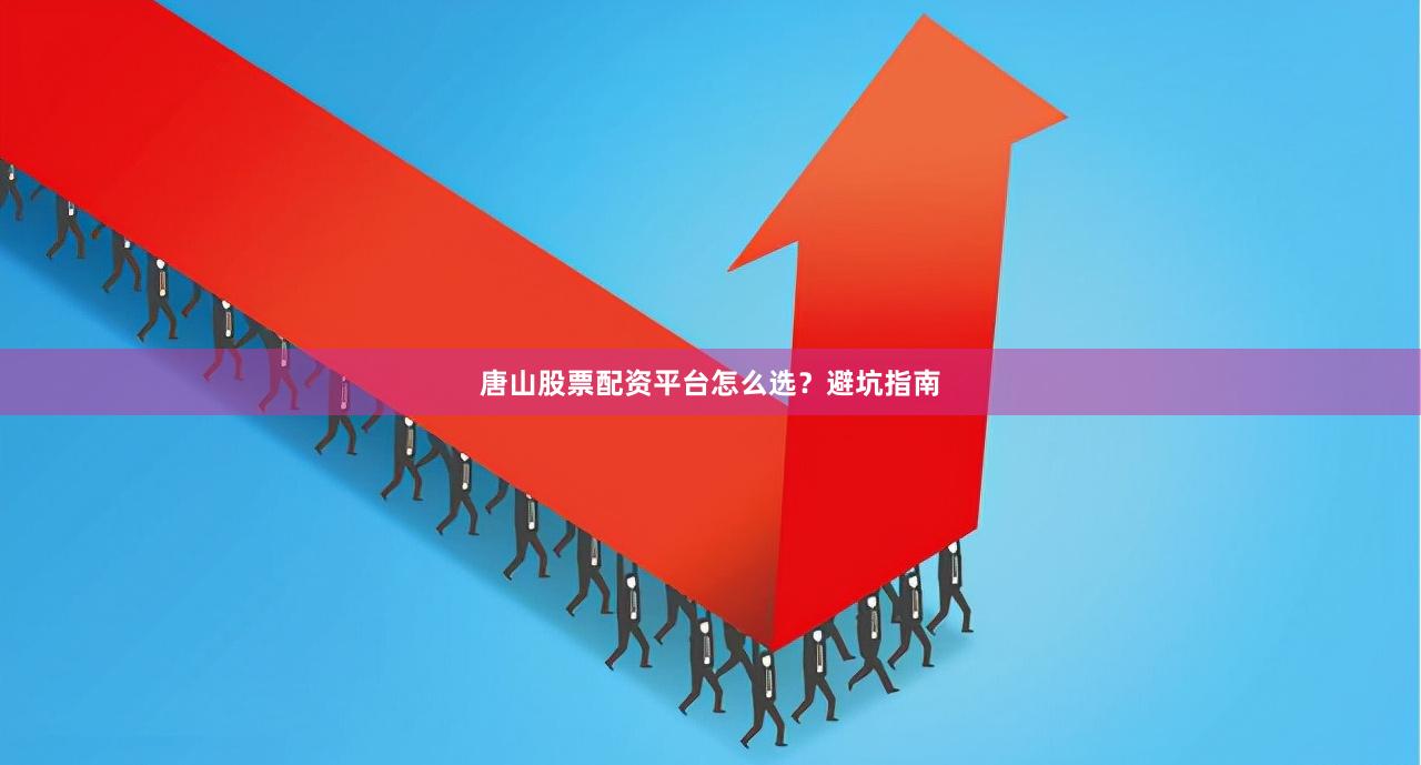 唐山股票配资平台怎么选？避坑指南