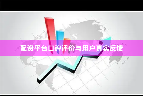 配资平台口碑评价与用户真实反馈