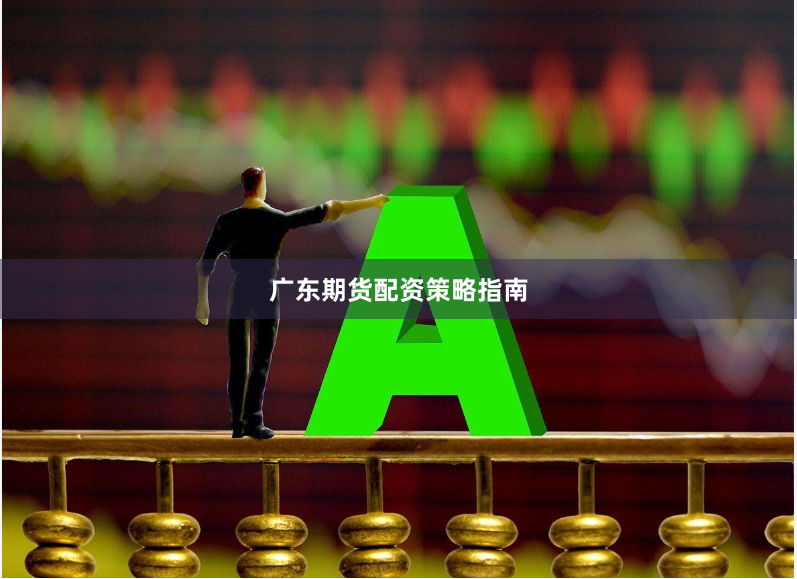 广东期货配资策略指南