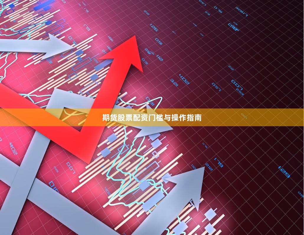 期货股票配资门槛与操作指南