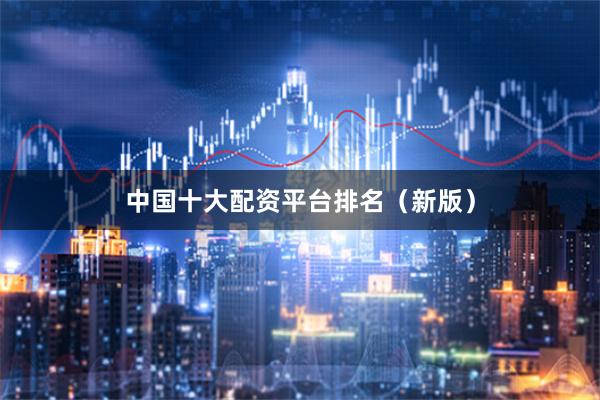 中国十大配资平台排名（新版）