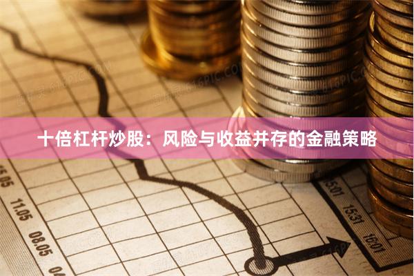 十倍杠杆炒股：风险与收益并存的金融策略